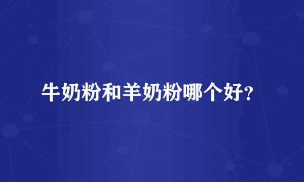 牛奶粉和羊奶粉哪个好？