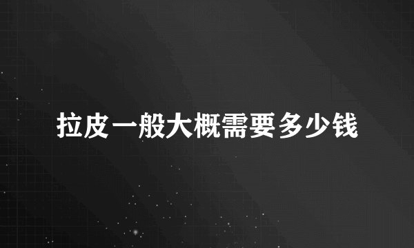 拉皮一般大概需要多少钱