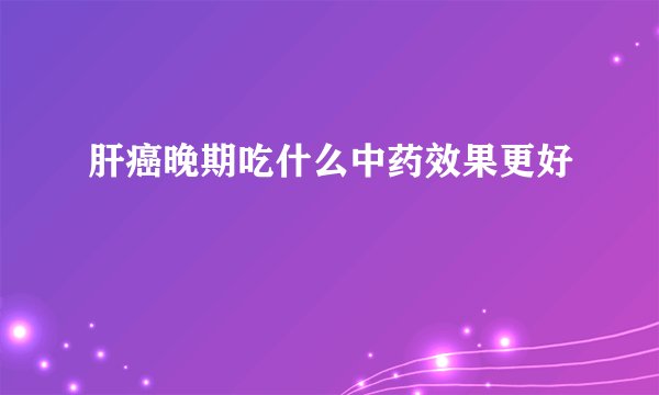肝癌晚期吃什么中药效果更好
