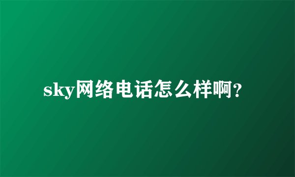 sky网络电话怎么样啊?