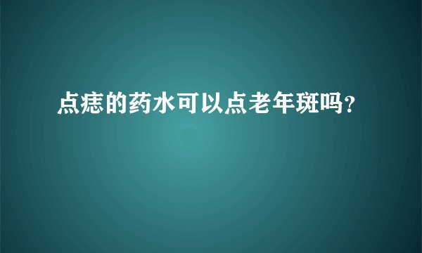 点痣的药水可以点老年斑吗？