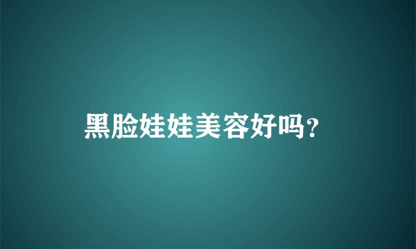 黑脸娃娃美容好吗？