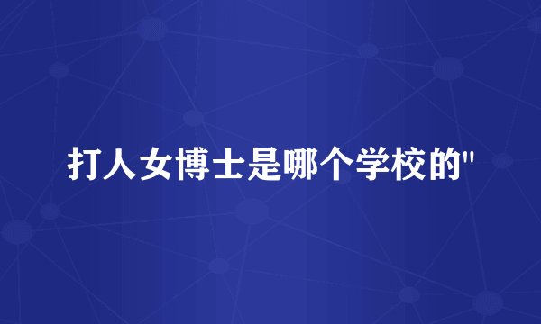 打人女博士是哪个学校的