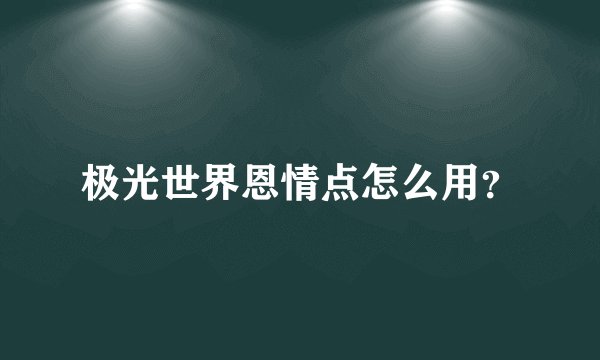 极光世界恩情点怎么用?