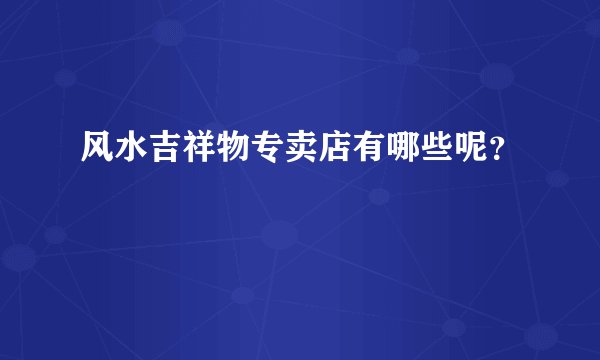 风水吉祥物专卖店有哪些呢?