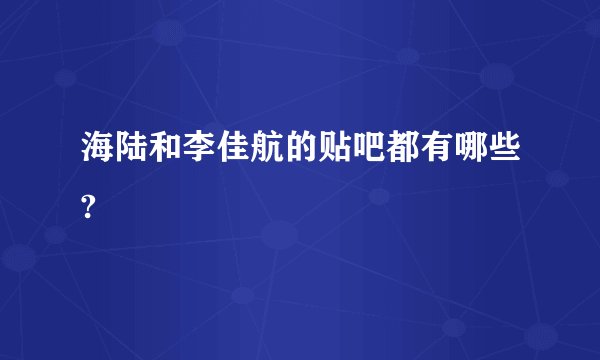 海陆和李佳航的贴吧都有哪些?