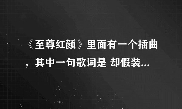 《至尊红颜》里面有一个插曲，其中一句歌词是 却假装坚强……