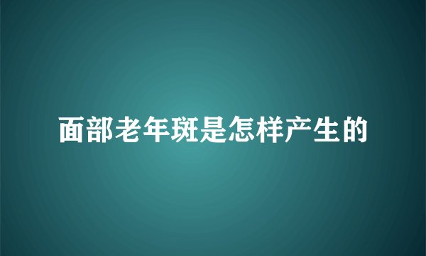 面部老年斑是怎样产生的