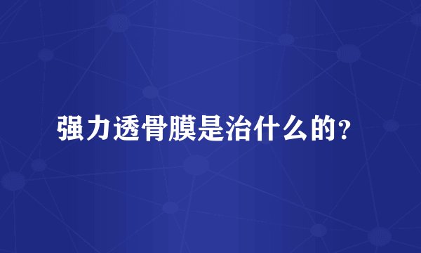 强力透骨膜是治什么的？
