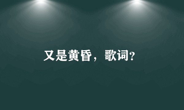 又是黄昏,歌词?