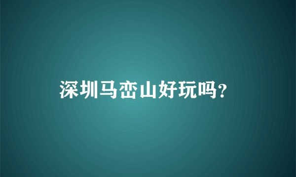 深圳马峦山好玩吗?