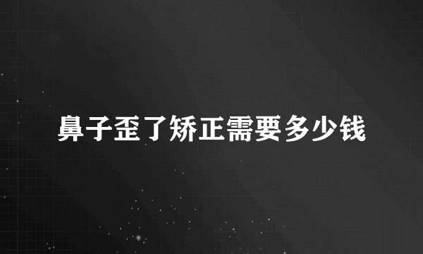 鼻子歪了矫正需要多少钱