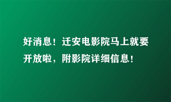 好消息!迁安电影院马上就要开放啦,附影院详细信息!