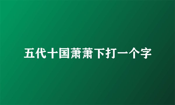 五代十国萧萧下打一个字