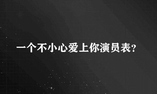 一个不小心爱上你演员表？