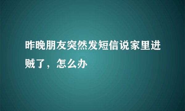 昨晚朋友突然发短信说家里进贼了,怎么办