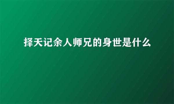 择天记余人师兄的身世是什么