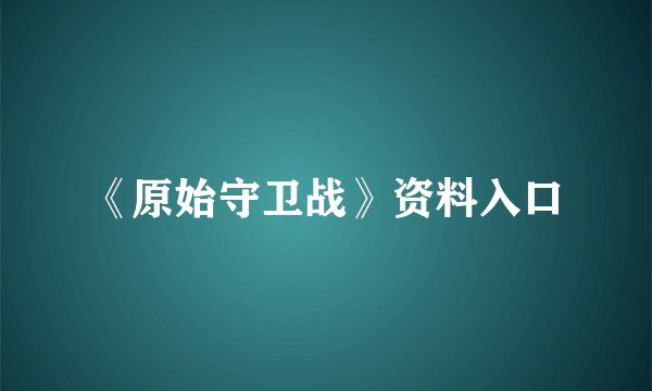 《原始守卫战》资料入口