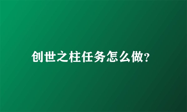 创世之柱任务怎么做？