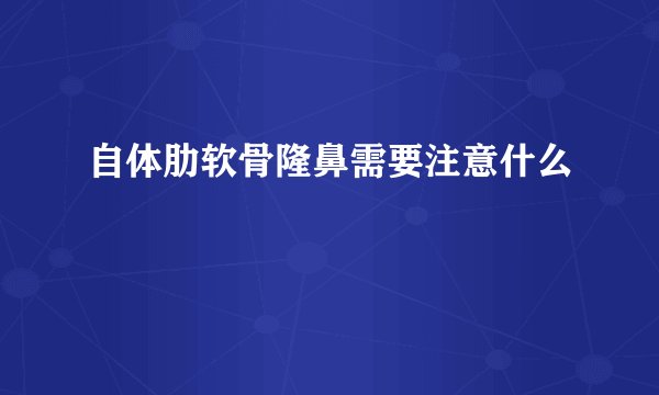 自体肋软骨隆鼻需要注意什么