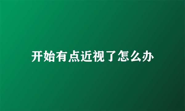 开始有点近视了怎么办