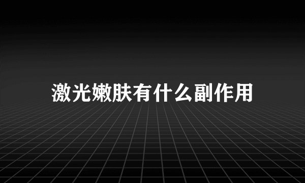 激光嫩肤有什么副作用