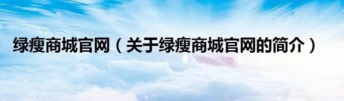 绿瘦商城官网（关于绿瘦商城官网的简介）