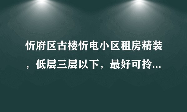 忻府区古楼忻电小区租房精装,低层三层以下,最好可拎包入住?
