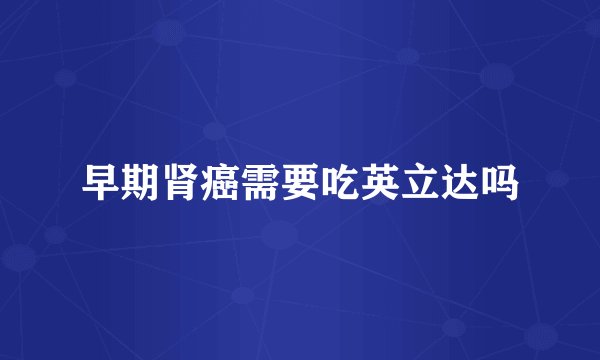 早期肾癌需要吃英立达吗