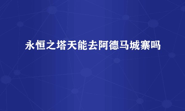 永恒之塔天能去阿德马城寨吗