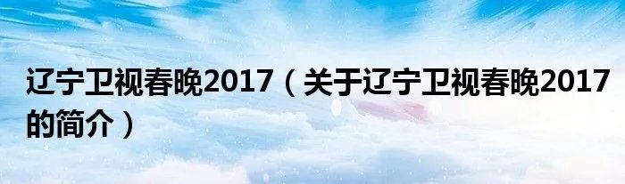 辽宁卫视春晚2017(关于辽宁卫视春晚2017的简介)