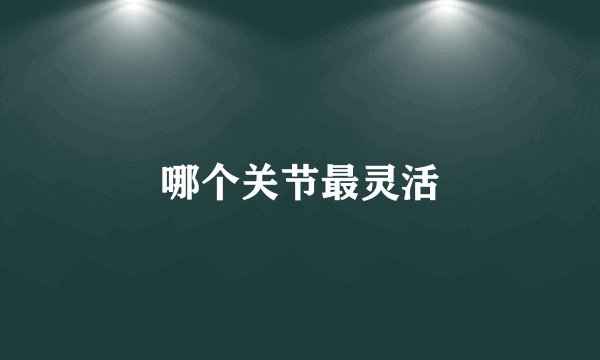 哪个关节最灵活