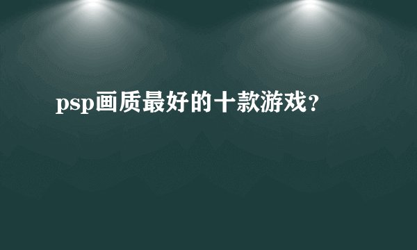 psp画质最好的十款游戏？
