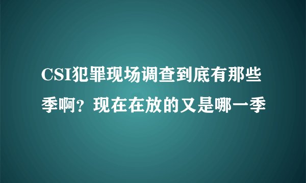 CSI犯罪现场调查到底有那些季啊?现在在放的又是哪一季