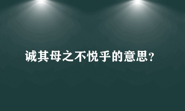 诚其母之不悦乎的意思？