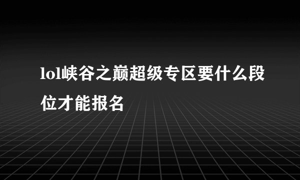 lol峡谷之巅超级专区要什么段位才能报名
