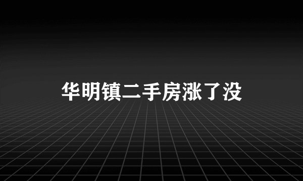 华明镇二手房涨了没