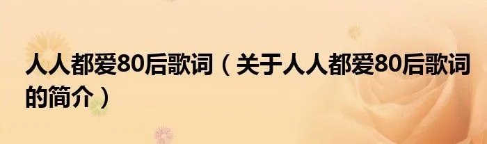 人人都爱80后歌词(关于人人都爱80后歌词的简介)