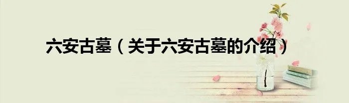 六安古墓（关于六安古墓的介绍）