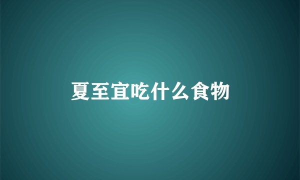 夏至宜吃什么食物