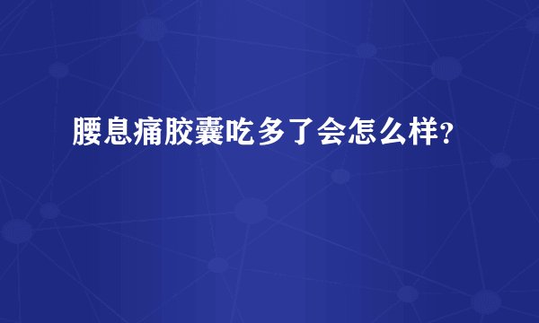 腰息痛胶囊吃多了会怎么样?