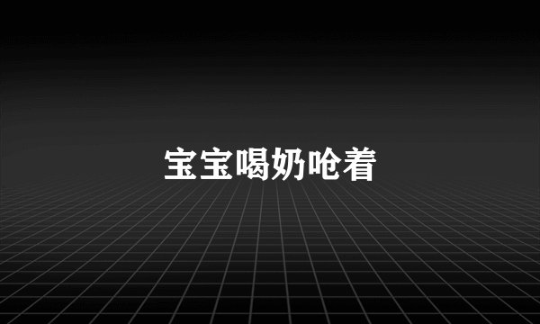 宝宝喝奶呛着