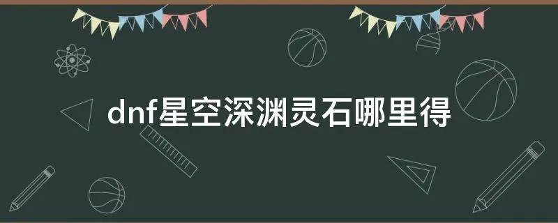 dnf星空深渊灵石哪里得