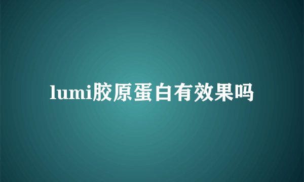 lumi胶原蛋白有效果吗