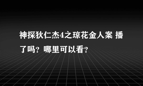 神探狄仁杰4之琼花金人案 播了吗?哪里可以看?
