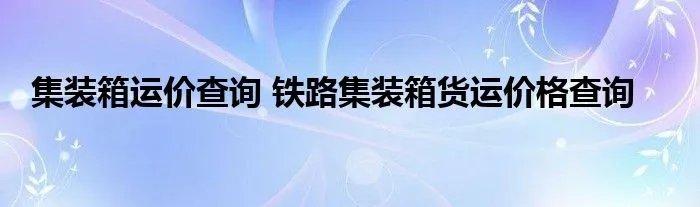 集装箱运价查询 铁路集装箱货运价格查询
