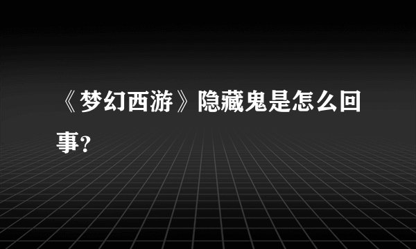 《梦幻西游》隐藏鬼是怎么回事？