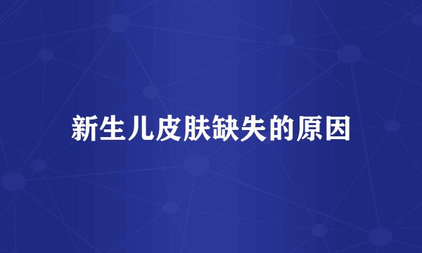 新生儿皮肤缺失的原因