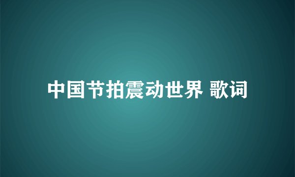 中国节拍震动世界 歌词