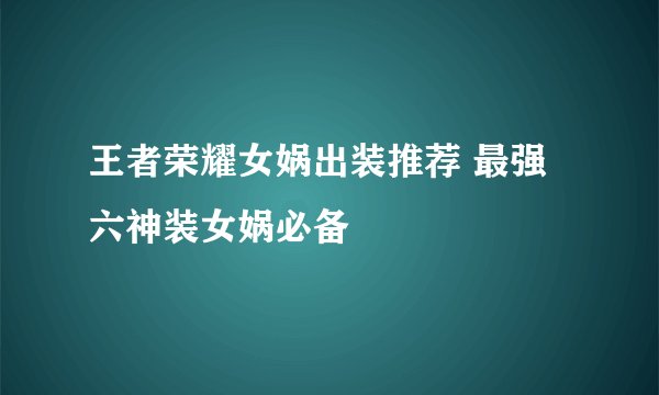 王者荣耀女娲出装推荐 最强六神装女娲必备